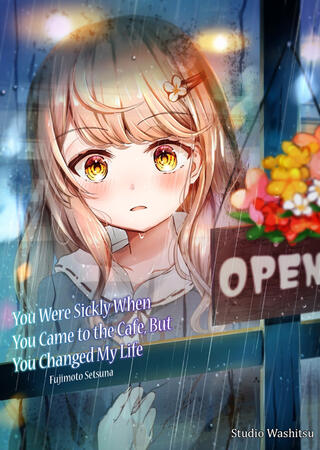 You Were Sickly When You Came to the Cafe, But You Changed My Life by Fujimoto Setsuna You Were Sickly When You Came to the Cafe, But You Changed My Life by Fujimoto Setsuna